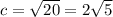 c=\sqrt{20} =2\sqrt{5}