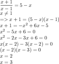 \dfrac{x+1}{x-1}=5-x\\x\ne1\\=x+1=(5-x)(x-1)\\x+1=-x^2+6x-5\\x^2-5x+6=0\\x^2-2x-3x+6=0\\x(x-2)-3(x-2)=0\\(x-2)(x-3)=0\\x=2\\x=3