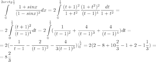 \displaystyle\int\limits^{2arctg\frac{1}{2}}_0\frac{1+sinx}{(1-sinx)^2}dx=2\int\limits^\frac{1}{2}_0\frac{(t+1)^2}{1+t^2}\frac{(1+t^2)^2}{(t-1)^4}\frac{dt}{1+t^2}=\\=2\int\limits^\frac{1}{2}_0\frac{(t+1)^2}{(t-1)^4}dt=2\int\limits^\frac{1}{2}_0(\frac{1}{(t-1)^2}+\frac{4}{(t-1)^3}+\frac{4}{(t-1)^4})dt=\\=2(-\frac{1}{t-1}-\frac{2}{(t-1)^2}-\frac{4}{3(t-1)^3})|^\frac{1}{2}_0=2(2-8+10\frac{2}{3}-1+2-1\frac{1}{3})=\\=8\frac{2}{3}