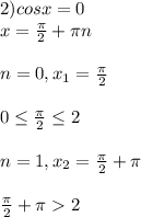 2) cos x = 0\\x = \frac{\pi}{2} + \pi n\\\\n = 0, x_{1} = \frac{\pi }{2} \\\\0 \leq \frac{\pi }{2} \leq 2\\\\n = 1, x_{2} = \frac{\pi }{2} + \pi \\\\ \frac{\pi }{2} + \pi 2