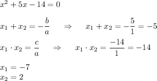 x^{2}+5x-14=0\\\\x_1+x_2=-\dfrac{b}{a}\;\;\;\;\;\Rightarrow \;\;\;\;\;x_1+x_2=-\dfrac{5}{1} = -5\\\\x_1\cdot x_2 = \dfrac{c}{a} \; \; \; \; \;\Rightarrow\;\;\;\;\;x_1\cdot x_2=\dfrac{-14}{1}=-14\\\\x_1=-7\\x_2=2