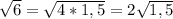 \sqrt{6} = \sqrt{4*1,5} = 2\sqrt{1,5}