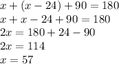 x+(x-24)+90=180\\x+x-24+90=180\\2x=180+24-90\\2x=114\\x=57