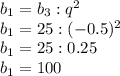 b_1=b_3:q^2\\b_1=25:(-0.5)^2\\b_1=25:0.25\\b_1=100