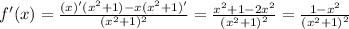 f'(x) = \frac{(x)'( {x}^{2} + 1) - x( {x}^{2} + 1)' }{( {x}^{2} + 1)^{2}} = \frac{ {x}^{2} + 1 - 2 {x}^{2} }{ {( {x}^{2} + 1) }^{2} } = \frac{1 - {x}^{2}}{ {( {x}^{2} + 1) }^{2} }