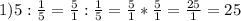 1)5:\frac{1}{5} =\frac{5}{1} :\frac{1}{5} =\frac{5}{1} *\frac{5}{1} =\frac{25}{1} =25