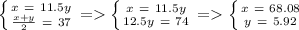 \left \{ {{x \ =\ 11.5y} \atop {\frac{x+y}{2} \ = \ 37}} \right. = \left \{ {{x \ =\ 11.5y} \atop {12.5y \ = \ 74}} \right. = \left \{ {{x \ = \ 68.08} \atop {y \ = \ 5.92}} \right.