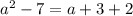 a^{2} - 7 = a + 3 + 2