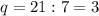 q=21:7=3