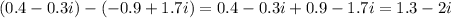 (0.4-0.3i) - (-0.9 + 1.7 i)=0.4-0.3i+0.9-1.7i=1.3-2i