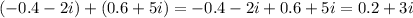 (-0.4 -2i) + (0.6 +5i)=-0.4-2i+0.6+5i=0.2+3i