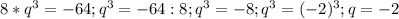 8*q^3=-64; q^3=-64:8; q^3=-8; q^3=(-2)^3; q=-2