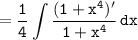 \tt\displaystyle =\frac{1}{4}\int {\frac{(1+x^4)'}{1+x^4}} \, dx