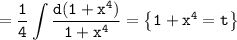 \tt\displaystyle =\frac{1}{4}\int {\frac{d(1+x^4)}{1+x^4}}= \left \{ {{1 + x^4=t}} \right\}