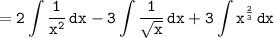 \tt\displaystyle= 2\int{\frac{1}{x^2}}\,dx -3\int{\frac{1}{\sqrt{x}}}\,dx + 3\int {x^{\frac{2}{3}}} \, dx