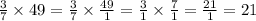 \frac{3}{7} \times 49 = \frac{3}{7} \times \frac{49}{1} = \frac{3}{1} \times \frac{7}{1} = \frac{21}{1} = 21