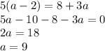 5(a - 2) = 8 + 3a \\ 5a - 10 - 8 - 3a = 0 \\ 2a = 18 \\ a = 9