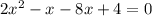 2x^{2} -x-8x+4=0