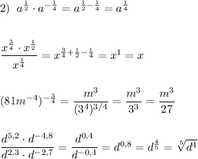 2)\; \; a^{\frac{1}{2}}\cdot a^{-\frac{1}{4}}=a^{\frac{1}{2}-\frac{1}{4}}=a^{\frac{1}{4}}\\\\\\\dfrac{x^{\frac{3}{4}}\cdot x^{\frac{1}{2}}}{x^{\frac{1}{4}}}=x^{\frac{3}{4}+\frac{1}{2}-\frac{1}{4}}=x^{1}=x\\\\\\(81m^{-4})^{-\frac{3}{4}}=\dfrac{m^3}{(3^4)^{3/4}}=\dfrac{m^3}{3^3}=\dfrac{m^3}{27}\\\\\\\dfrac{d^{5,2}\cdot d^{-4,8}}{d^{2,3}\cdot d^{-2,7}}=\dfrac{d^{0,4}}{d^{-0,4}}=d^{0,8}=d^{\frac{4}{5}}=\sqrt[5]{d^4}