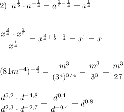 2)\; \; a^{\frac{1}{2}}\cdot a^{-\frac{1}{4}}=a^{\frac{1}{2}-\frac{1}{4}}=a^{\frac{1}{4}}\\\\\\\dfrac{x^{\frac{3}{4}}\cdot x^{\frac{1}{2}}}{x^{\frac{1}{4}}}=x^{\frac{3}{4}+\frac{1}{2}-\frac{1}{4}}=x^{1}=x\\\\\\(81m^{-4})^{-\frac{3}{4}}=\dfrac{m^3}{(3^4)^{3/4}}=\dfrac{m^3}{3^3}=\dfrac{m^3}{27}\\\\\\\dfrac{d^{5,2}\cdot d^{-4,8}}{d^{2,3}\cdot d^{-2,7}}=\dfrac{d^{0,4}}{d^{-0,4}}=d^{0,8}