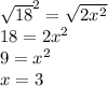 { \sqrt{18} }^{2} = \sqrt{2x {}^{2} } \\ 18 = 2 {x}^{2} \\ 9 = x { }^{2} \\ x = 3