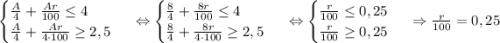 \begin {cases} \frac{A}{4}+\frac{Ar}{100} \leq 4 \\ \frac{A}{4}+\frac{Ar}{4\cdot100}\geq 2,5 \end {cases}\ \Leftrightarrow \begin {cases} \frac{8}{4}+\frac{8r}{100} \leq 4 \\ \frac{8}{4}+\frac{8r}{4\cdot100}\geq 2,5 \end {cases}\ \Leftrightarrow \begin {cases} \frac{r}{100} \leq 0,25 \\ \frac{r}{100}\geq 0,25 \end {cases}\ \Rightarrow \frac{r}{100}=0,25