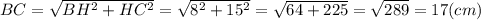 BC = \sqrt{BH^{2} + HC^{2}} = \sqrt{8^{2} + 15^{2}} = \sqrt{64 + 225} = \sqrt{289} = 17 (cm)