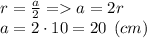 r = \frac{a}{2} = a = 2r\\a = 2\cdot 10 = 20 \:\: (cm)