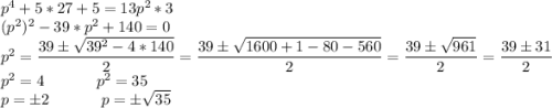 p^4 +5*27+5=13p^2*3\\ (p^2)^2-39*p^2+140=0\\ p^2=\dfrac{39\pm\sqrt{39^2-4*140}}{2}=\dfrac{39\pm\sqrt{1600+1-80-560}}{2}=\dfrac{39\pm\sqrt{961}}{2}=\dfrac{39\pm31}{2}\\ p^2=4\;\;\;\;\;\;\;\;\;\;\;\;p^2=35\\ p=\pm2\;\;\;\;\;\;\;\;\;\;\;\;p=\pm\sqrt{35}