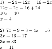 1) \: \: - 24 + 12x = 16 + 2x \\ 12x - 2x = 16 + 24 \\ 10x = 40 \\ x = 4 \\ \\ 2) \: \: 7x - 9 - 8 - 4x = 16 \\ 3x = 16 + 17 \\ 3x = 33 \\ x = 11 \\