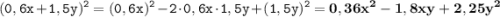 \displaystyle \tt (0,6x+1,5y)^2=(0,6x)^2-2\cdot0,6x\cdot1,5y+(1,5y)^2=\bold{0,36x^2-1,8xy+2,25y^2}