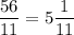 \dfrac{56}{11}=5\dfrac{1}{11}