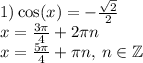 1) \cos(x) = - \frac{ \sqrt{2} }{2} \\ x = \frac{3\pi}{4} + 2\pi n \\ x = \frac{5\pi}{4} + \pi n, \: n \in \mathbb Z