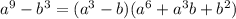 a^9 - b^3 = (a^3 - b)(a^6 + a^3b + b^2)