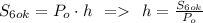 S_{6ok} = P_{o}\cdot h \:\: = \:\: h= \frac{S_{6ok}}{P_{o}}