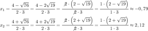 x_1=\cfrac{4-\sqrt{76}}{2\cdot3}=\cfrac{4-2\sqrt{19}}{2\cdot3}=\cfrac{\not2\cdot\Big(2-\sqrt{19}\Big)}{\not2\cdot3}=\cfrac{1\cdot\Big(2-\sqrt{19}\Big)}{1\cdot3} \approx-0,79 \\ \\ x_2=\cfrac{4+\sqrt{76}}{2\cdot3}=\cfrac{4+2\sqrt{19}}{2\cdot3}=\cfrac{\not2\cdot\Big(2+\sqrt{19}\Big)}{\not2\cdot3}=\cfrac{1\cdot\Big(2+\sqrt{19}\Big)}{1\cdot3} \approx2,12