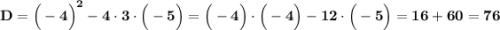 \bf D=\Big(-4\Big)^2-4\cdot3\cdot\Big(-5\Big)=\Big(-4\Big)\cdot\Big(-4\Big)-12\cdot\Big(-5\Big)=16+60=76