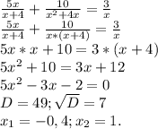 \frac{5x}{x+4} +\frac{10}{x^{2}+4x }=\frac{3}{x} \\\frac{5x}{x+4} +\frac{10}{x*(x+4) }=\frac{3}{x} \\5x*x+10=3*(x+4)\\5x^{2} +10=3x+12\\5x^{2} -3x-2=0\\D=49;\sqrt{D}=7\\x_{1}=-0,4;x_{2} =1.