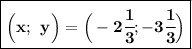 \boxed{\bf \Big(x; \: \: y\Big)=\Big(-2\cfrac{1}{3}; -3\cfrac{1}{3}\Big)}