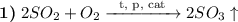 \textbf{1)} \hspace{1mm} 2SO_{2} + O_{2} \xrightarrow{\text{\hspace{2mm}t, p, cat\hspace{2mm}}} 2SO_{3} \uparrow