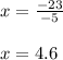 x = \frac{-23}{-5} \\\\x = 4.6