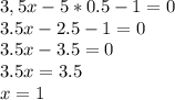 3,5x-5*0.5-1=0\\3.5x-2.5-1=0\\3.5x-3.5=0\\3.5x=3.5\\x=1