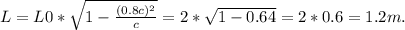 L= L0*\sqrt{1-\frac{(0.8c)^2}{c} } = 2*\sqrt{1-0.64}= 2*0.6 = 1.2 m.