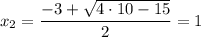 x_{2} = \dfrac{-3 + \sqrt{4 \cdot 10 - 15} }{2} = 1