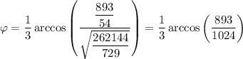 \varphi=\dfrac{1}{3}\arccos\left(\dfrac{\dfrac{893}{54}}{\sqrt{\dfrac{262144}{729}}}\right)=\dfrac{1}{3}\arccos\left(\dfrac{893}{1024}\right)