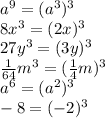 a {}^{9} = (a {}^{3} ) {}^{3} \\ 8x {}^{3} = (2x) {}^{3} \\ 27y {}^{3} = (3y) {}^{3} \\ \frac{1}{64}m {}^{3} = ( \frac{1}{4}m) {}^{3} \\ a {}^{6} = (a {}^{2} ) {}^{3} \\ - 8 = ( - 2) {}^{3}