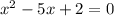 {x}^{2} - 5x + 2 = 0