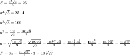 S = \frac{a^2\sqrt{3}}{4} = 25\\\\a^2\sqrt{3} = 25\cdot 4\\\\a^2\sqrt{3} = 100\\\\a^2 = \frac{100}{\sqrt3} = \frac{100\sqrt3}{3} \\\\a = \sqrt{\frac{100\sqrt3}{3}} = \frac{\sqrt{100\sqrt{3}}}{\sqrt{3}} = \frac{10\sqrt[4]{3}\cdot\sqrt{3}}{3} = \frac{10\cdot3^{\frac14}\cdot 3^{\frac12}}{3} = \frac{10\cdot 3^{\frac34}}{3} = \frac{10\cdot\sqrt[4]{3^3}}{3} = \frac{10\sqrt[4]{27}}{3} \\\\P = 3a = \frac{10\cdot\sqrt[4]{27}}{3} \cdot3 = 10\sqrt[4]{27}\\\\