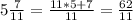 5\frac{7}{11}=\frac{11*5+7}{11}=\frac{62}{11}