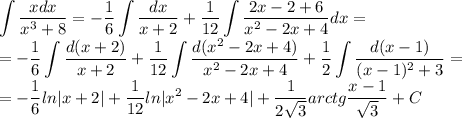 \displaystyle\int\frac{xdx}{x^3+8}=-\frac{1}{6}\int\frac{dx}{x+2}+\frac{1}{12}\int\frac{2x-2+6}{x^2-2x+4}dx=\\=-\frac{1}{6}\int\frac{d(x+2)}{x+2}+\frac{1}{12}\int\frac{d(x^2-2x+4)}{x^2-2x+4}+\frac{1}{2}\int\frac{d(x-1)}{(x-1)^2+3}=\\=-\frac{1}{6}ln|x+2|+\frac{1}{12}ln|x^2-2x+4|+\frac{1}{2\sqrt3}arctg\frac{x-1}{\sqrt3}+C